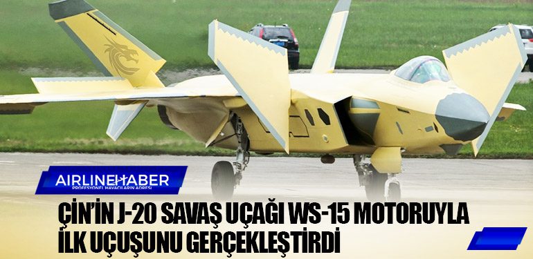 Çin’in J-20 savaş uçağı WS-15 motoruyla ilk uçuşunu gerçekleştirdi