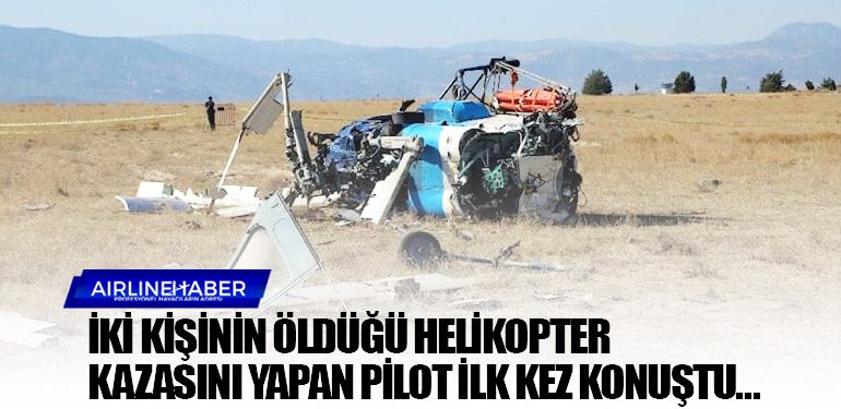 İki kişinin öldüğü helikopter kazasını yapan pilot ilk kez konuştu…