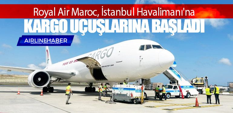 Royal Air Maroc, İstanbul Havalimanı'na kargo uçuşlarına başladı