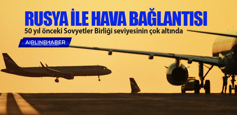 Rusya ile hava bağlantısı 50 yıl önceki Sovyetler Birliği seviyesinin çok altında