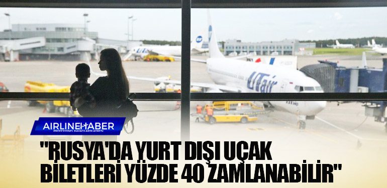 "Rusya'da yurt dışı uçak biletleri yüzde 40 zamlanabilir"