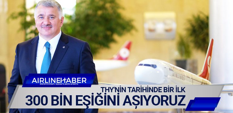 THY'nin tarihinde bir ilk: 300 bin eşiğini așıyoruz