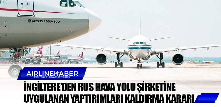 İngiltere’den Rus hava yolu şirketine uygulanan yaptırımları kaldırma kararı