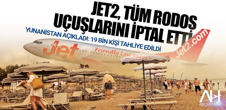 Yunanistan 19 bin kişi tahliye edildi. Jet2, tüm Rodos uçuşlarını iptal etti