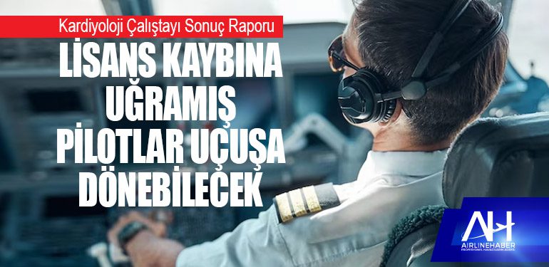 Kardiyoloji Çalıştayı Sonuç Raporu: Lisans kaybına uğramış pilotlar uçuşa dönebilecek