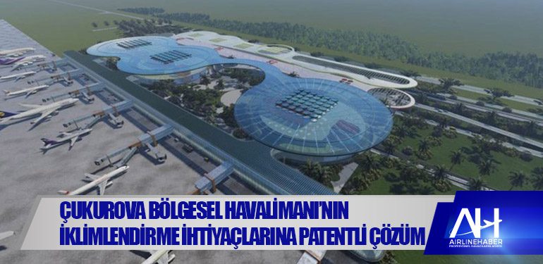 Çukurova Bölgesel Havalimanı’nın iklimlendirme ihtiyaçlarına patentli çözüm