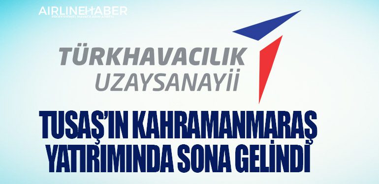 TUSAŞ’ın Kahramanmaraş yatırımında sona gelindi