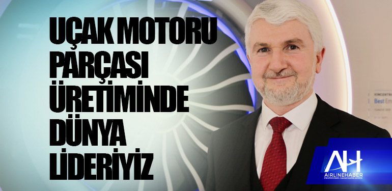 Uçak motoru parçası üretiminde dünya lideriyiz