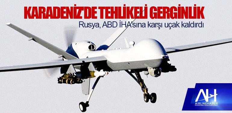 Karadeniz'de tehlikeli gerginlik: Rusya, ABD İHA'sına karşı uçak kaldırdı