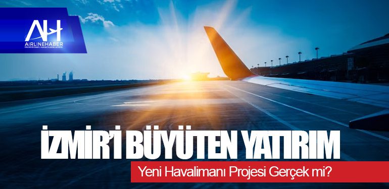 İzmir’i Büyüten Yatırım: Yeni Havalimanı Projesi Gerçek mi?