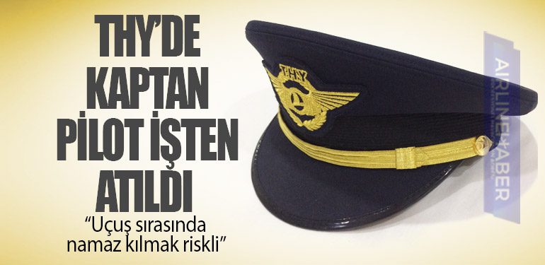 “Uçuş sırasında namaz kılmak riskli” diyen THY'nin kaptan pilotu işinden oldu