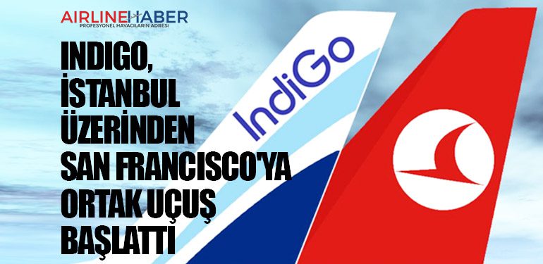 IndiGo, İstanbul üzerinden San Francisco'ya ortak uçuş başlattı