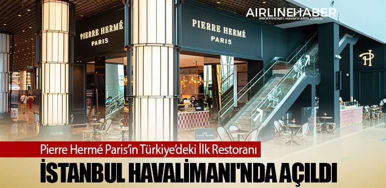 Pierre Hermé Paris’in Türkiye’deki İlk Restoranı İstanbul Havalimanı'nda Açıldı