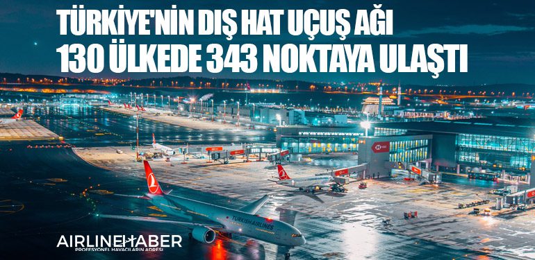 Türkiye'nin dış hat uçuş ağı 130 ülkede 343 noktaya ulaştı