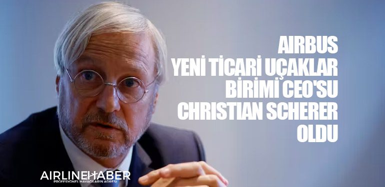 Airbus yeni Ticari Uçaklar birimi CEO'su Christian Scherer oldu