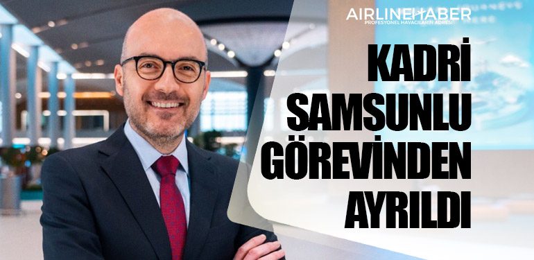 İGA İstanbul Havalimanı CEO’su Kadri Samsunlu görevinden ayrıldı