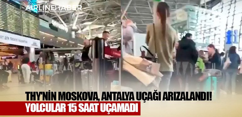 THY'nin Moskova, Antalya uçağı arızalandı! Yüzlerce yolcu 15 saat uçamadı