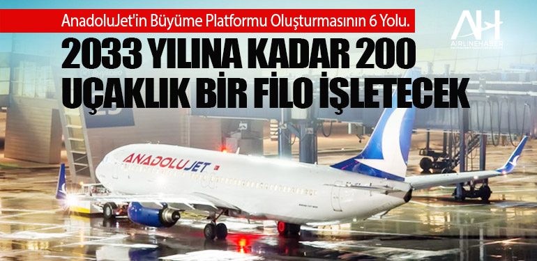 AnadoluJet'in Büyüme Platformu Oluşturmasının 6 Yolu. 2033 yılına kadar 200 uçaklık bir filo işletecek