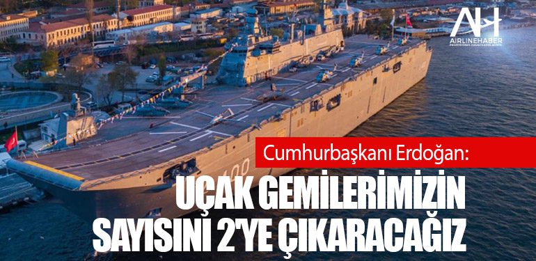 Cumhurbaşkanı Erdoğan: Uçak gemilerimizin sayısını 2'ye çıkaracağız