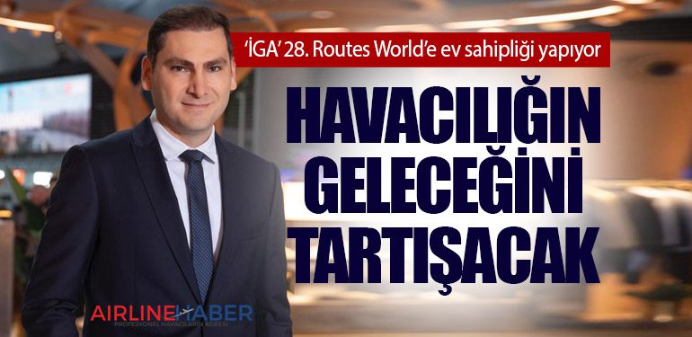 Havacılığın geleceğini tartışacak. ‘İGA’ 28. Routes World’e ev sahipliği yapıyor