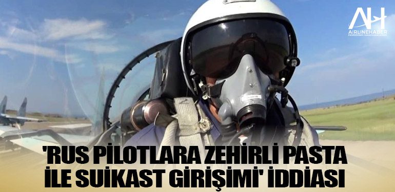 'Rus pilotlara zehirli pasta ile suikast girişimi' iddiası