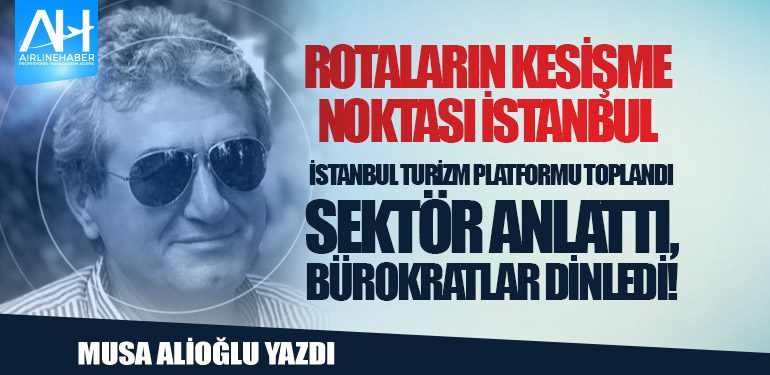 Rotaların Kesişme Noktası İstanbul. İstanbul Turizm Platformu toplandı Sektör anlattı, bürokratlar dinledi!