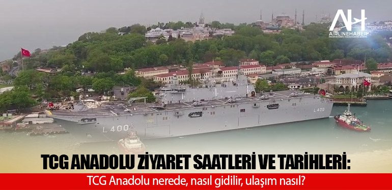 TCG Anadolu ziyaret saatleri ve tarihleri: TCG Anadolu nerede, nasıl gidilir, ulaşım nasıl?