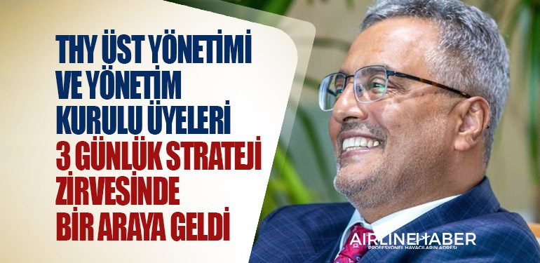 THY üst yönetimi ve Yönetim Kurulu üyeleri 3 günlük strateji zirvesinde bir araya geldi