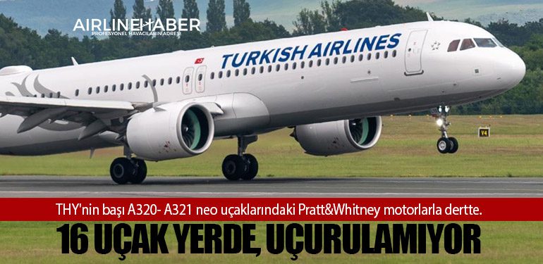 THY'nin başı A320- A321 neo uçaklarındaki Pratt&Whitney motorlarla dertte. 16 uçak yerde, uçurulamıyor