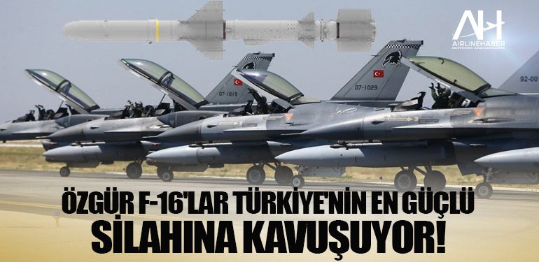 Özgür F-16'lar Türkiye'nin en güçlü silahına kavuşuyor!