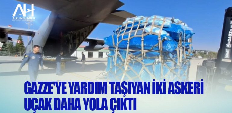 Gazze'ye yardım taşıyan iki askeri uçak daha yola çıktı