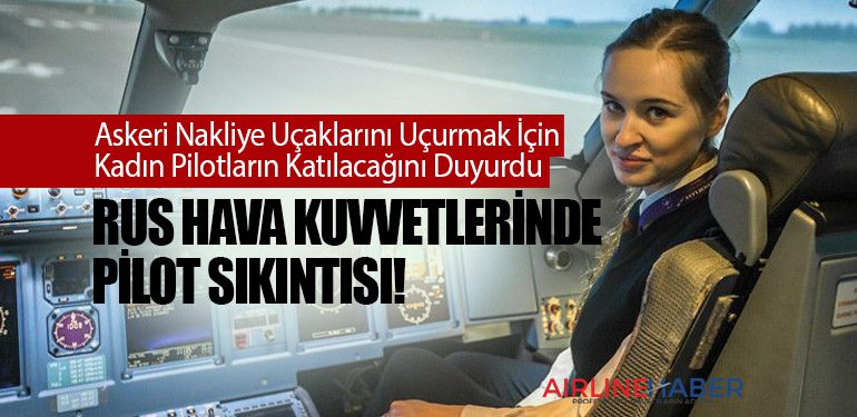 Rus Hava Kuvvetlerinde Pilot Sıkıntısı! Askeri Nakliye Uçaklarını Uçurmak İçin Kadın Pilotların Katılacağını Duyurdu