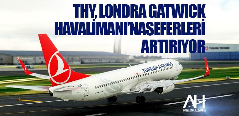 THY, Londra Gatwick Havalimanı’na haftada 21 frekans olarak hizmet verecek