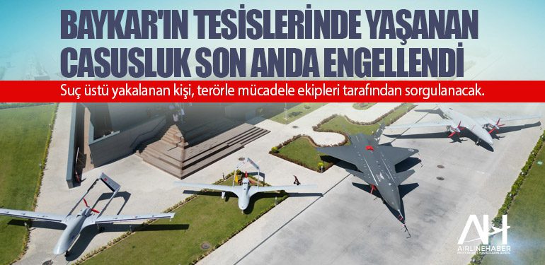 BAYKAR'ın tesislerinde yaşanan casusluk son anda engellendi