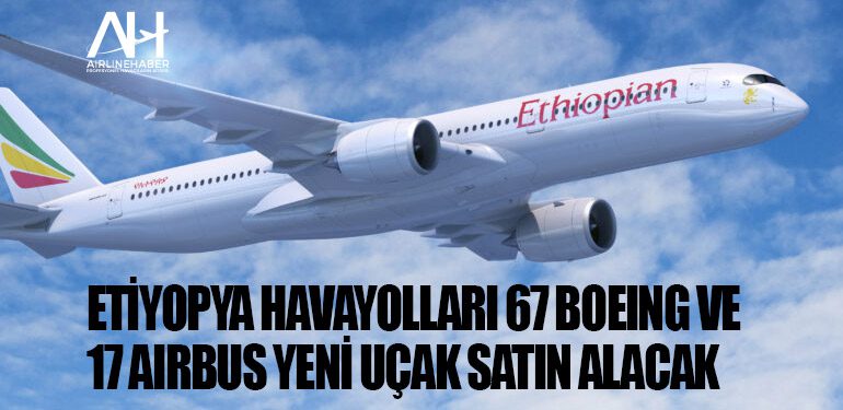 Etiyopya Havayolları 67 Boeing ve 17 Airbus yeni uçak satın alacak