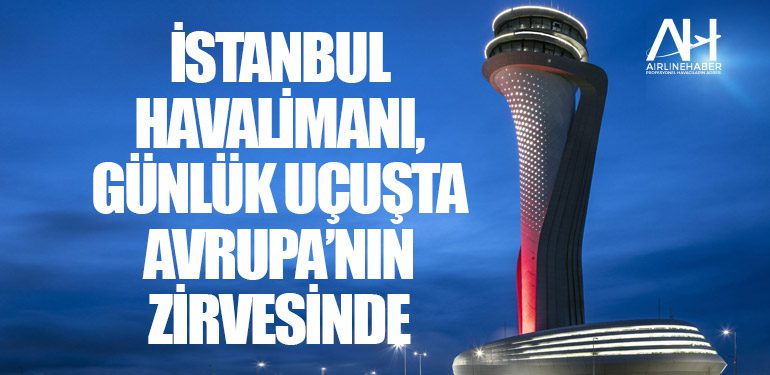 İstanbul Havalimanı, günlük uçuşta Avrupa’nın zirvesinde