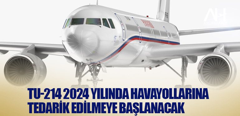 Tu-214 2024 yılında havayollarına tedarik edilmeye başlanacak