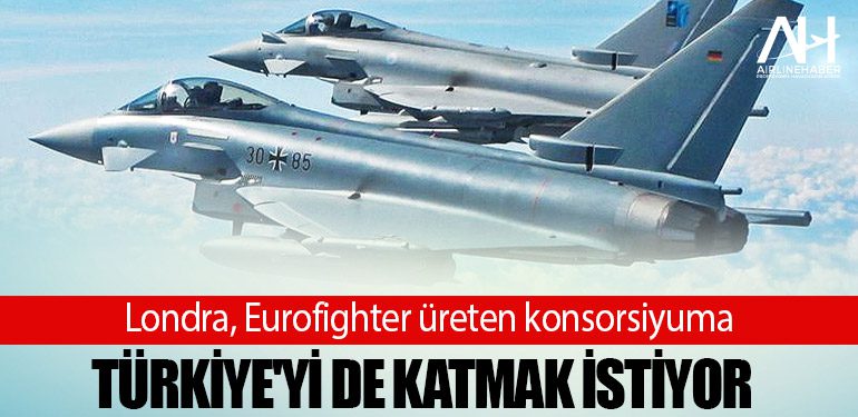 Londra, Eurofighter üreten konsorsiyuma Türkiye'yi de katmak istiyor