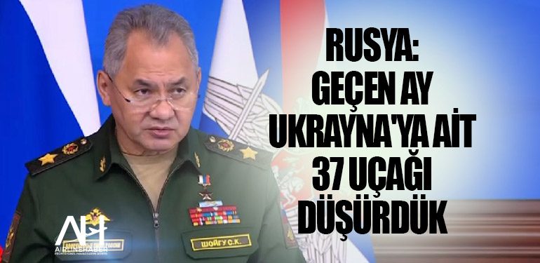 Rusya: Geçen ay Ukrayna'ya ait 37 uçağı düşürdük