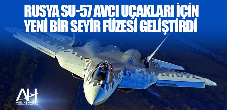 Rusya Su-57 avcı uçakları için yeni bir seyir füzesi geliştirdi