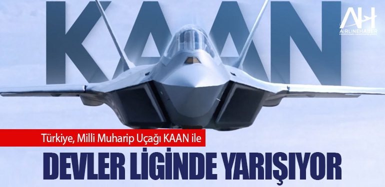 Türkiye, Milli Muharip Uçağı KAAN ile devler liginde yarışıyor