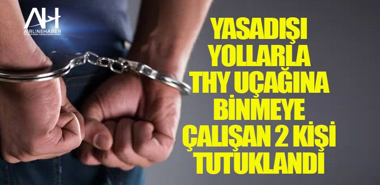 Yasadışı yollarla Türk Hava Yolları uçağına binmeye çalışan 2 kişi tutuklandı