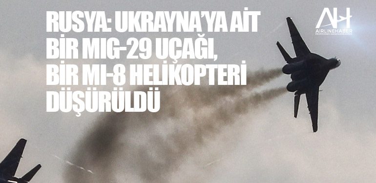 Rusya: Ukrayna’ya ait bir MiG-29 uçağı, bir Mi-8 helikopteri düşürüldü