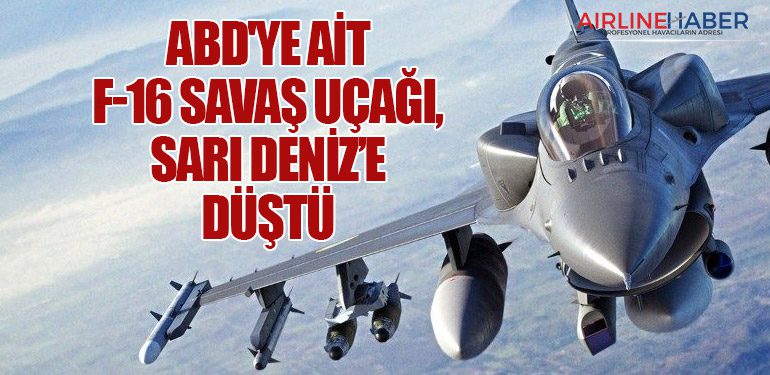 ABD'ye ait F-16 savaş uçağı, Sarı Deniz’e düştü