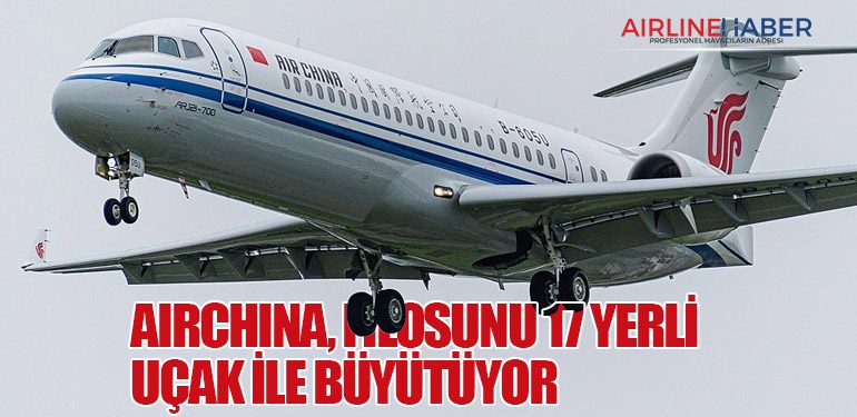 AirChina, filosunu 17 yerli uçak ile büyütüyor