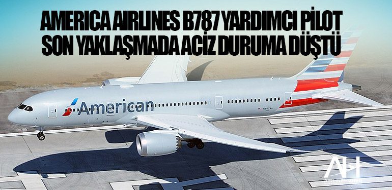 America Airlines B787 yardımcı pilot son yaklaşmada aciz duruma düştü