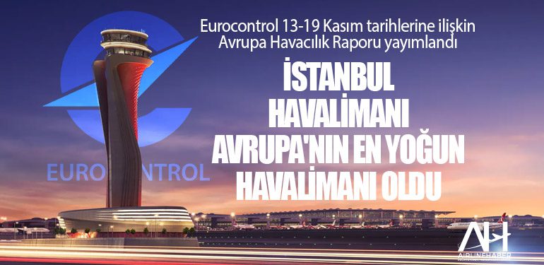 Eurocontrol 13-19 Kasım tarihlerine ilişkin Avrupa Havacılık Raporu yayımlandı.İstanbul Havalimanı Avrupa'nın En Yoğun Havalimanı Oldu