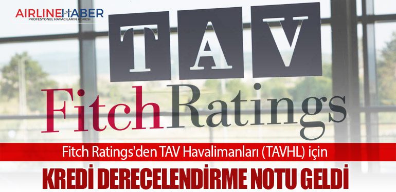 Fitch Ratings'den TAV Havalimanları (TAVHL) için kredi derecelendirme notu geldi