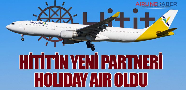 Hitit’in yeni Partneri Holiday Air oldu