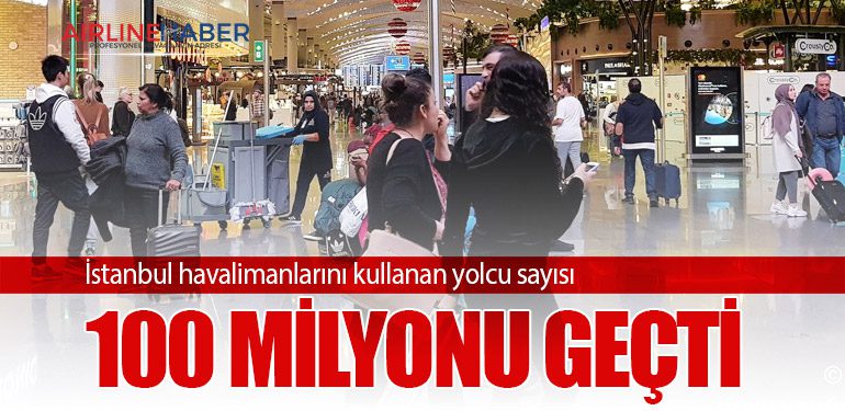 İstanbul havalimanlarını kullanan yolcu sayısı 100 milyonu geçti